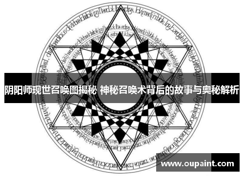 阴阳师现世召唤图揭秘 神秘召唤术背后的故事与奥秘解析